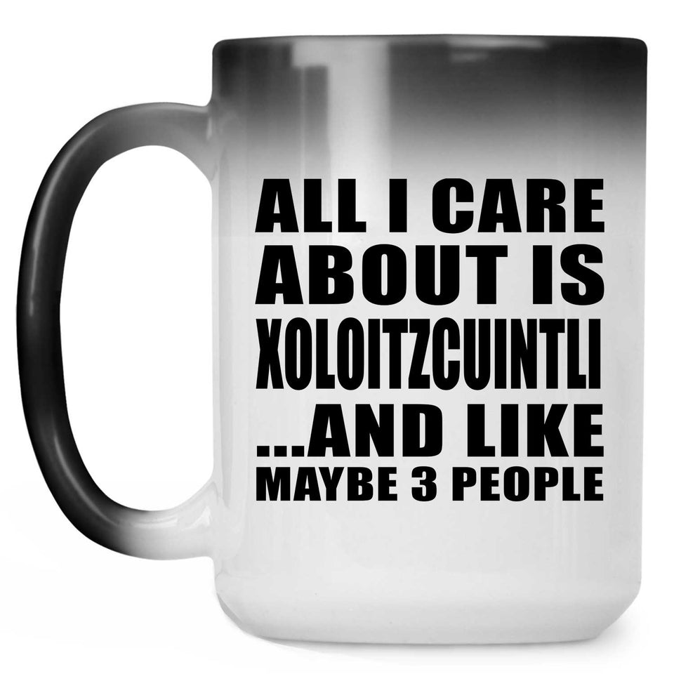 All I Care About Is Xoloitzcuintli - 15 Oz Color Changing Mug