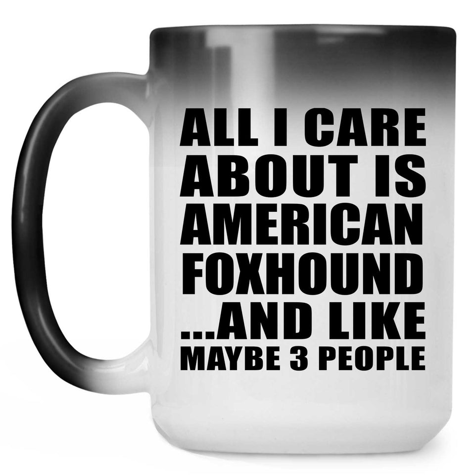 All I Care About Is American Foxhound - 15 Oz Color Changing Mug