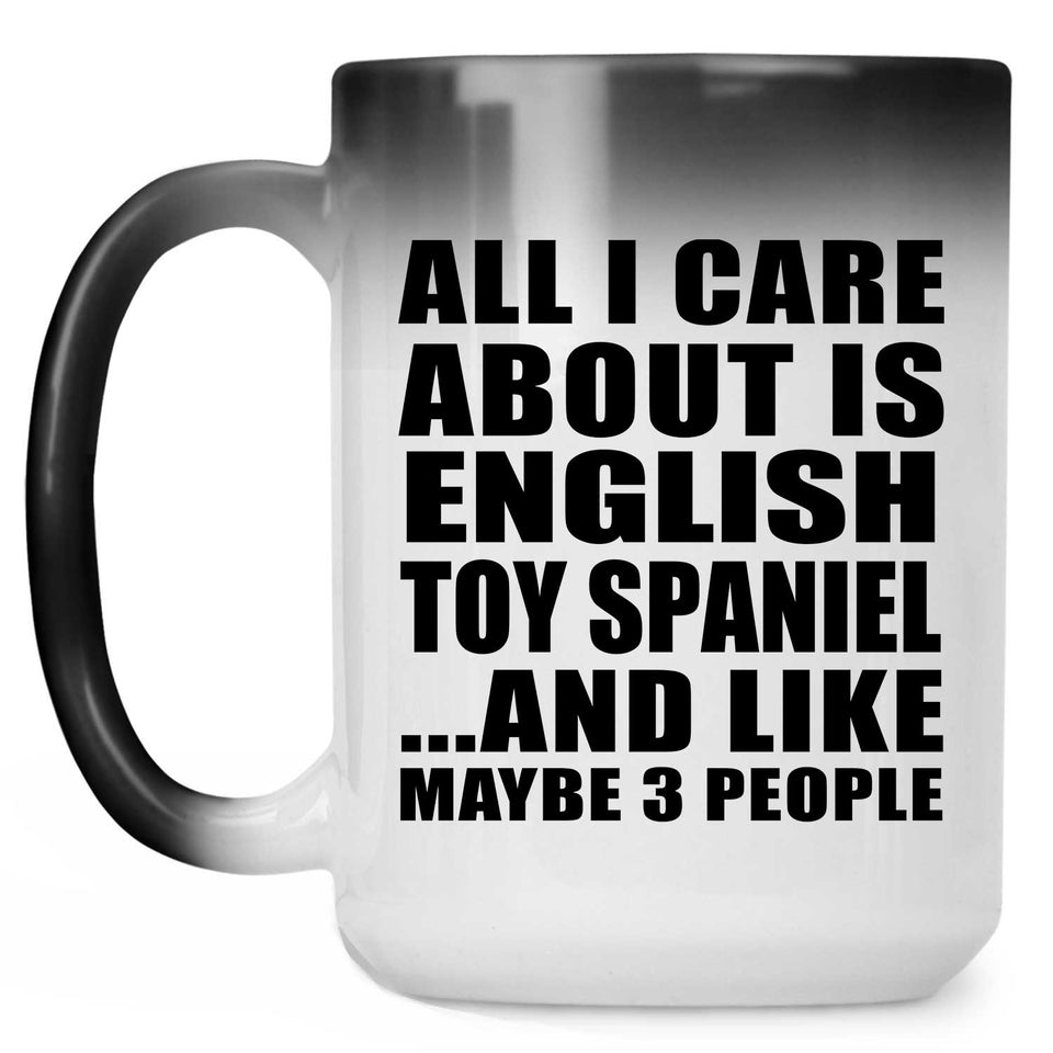 All I Care About Is English Toy Spaniel - 15 Oz Color Changing Mug