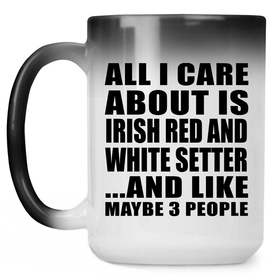 All I Care About Is Irish Red And White Setter - 15 Oz Color Changing Mug