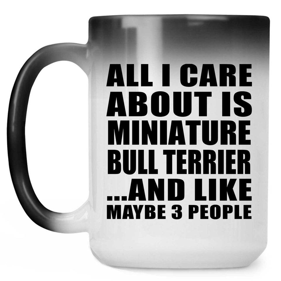 All I Care About Is Miniature Bull Terrier - 15 Oz Color Changing Mug
