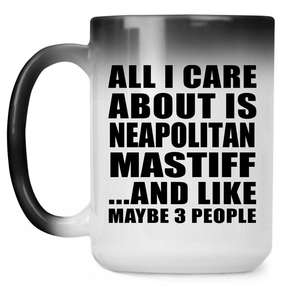 All I Care About Is Neapolitan Mastiff - 15 Oz Color Changing Mug