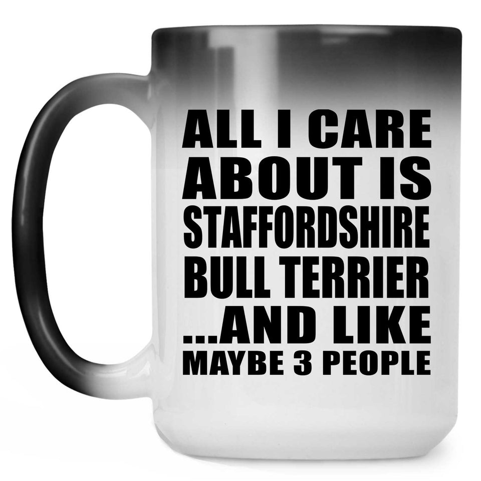All I Care About Is Staffordshire Bull Terrier - 15 Oz Color Changing Mug