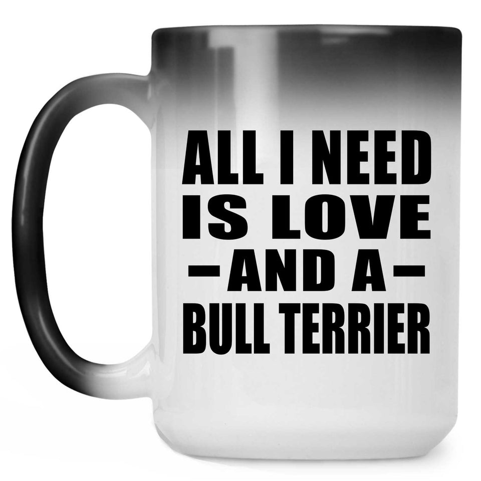 All I Need Is Love And A Bull Terrier - 15 Oz Color Changing Mug