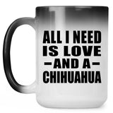 All I Need Is Love And A Chihuahua - 15 Oz Color Changing Mug