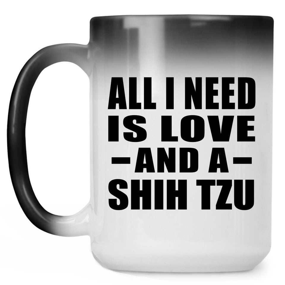 All I Need Is Love And A Shih Tzu - 15 Oz Color Changing Mug