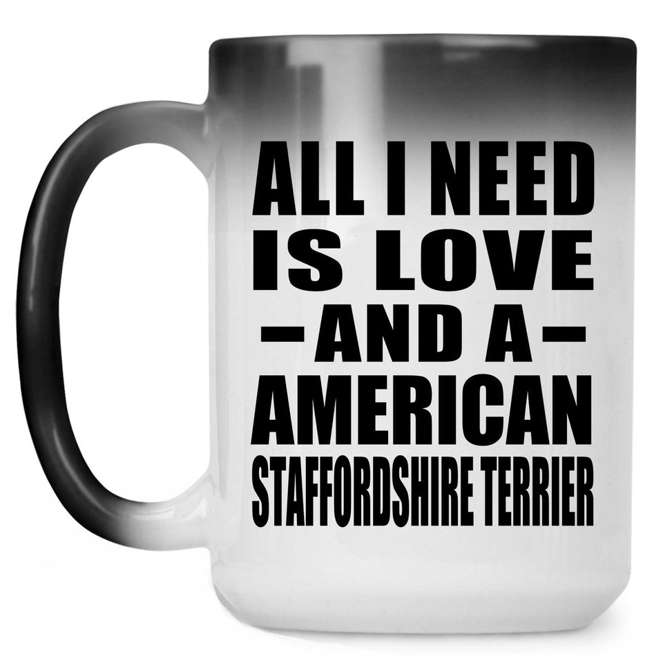 All I Need Is Love And A American Staffordshire Terrier - 15 Oz Color Changing Mug