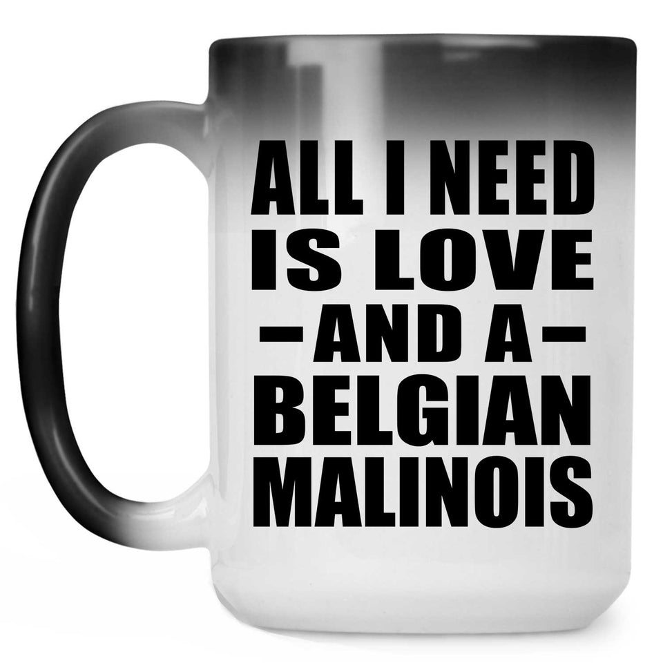 All I Need Is Love And A Belgian Malinois - 15 Oz Color Changing Mug