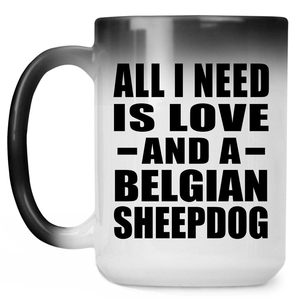 All I Need Is Love And A Belgian Sheepdog - 15 Oz Color Changing Mug