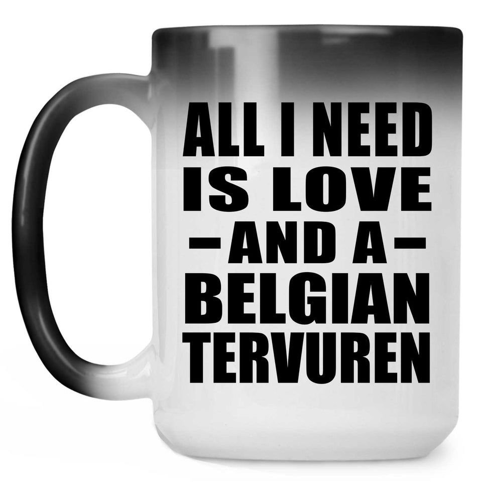 All I Need Is Love And A Belgian Tervuren - 15 Oz Color Changing Mug