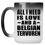 All I Need Is Love And A Belgian Tervuren - 15 Oz Color Changing Mug