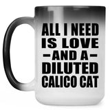 All I Need Is Love And A Diluted Calico Cat - 15 Oz Color Changing Mug
