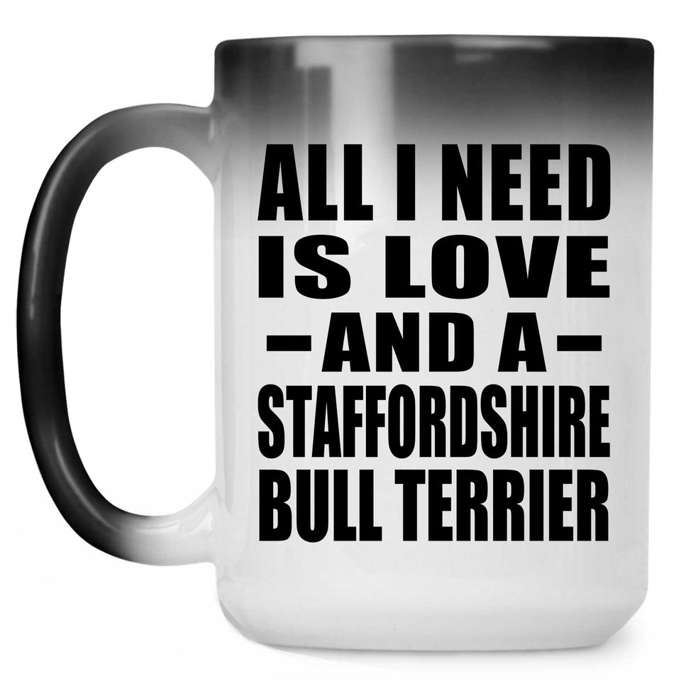 All I Need Is Love And A Staffordshire Bull Terrier - 15 Oz Color Changing Mug