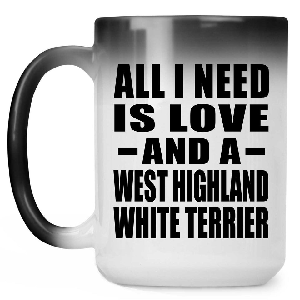 All I Need Is Love And A West Highland White Terrier - 15 Oz Color Changing Mug