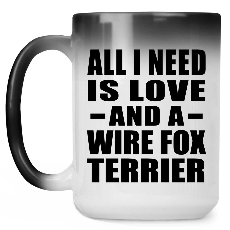 All I Need Is Love And A Wire Fox Terrier - 15 Oz Color Changing Mug