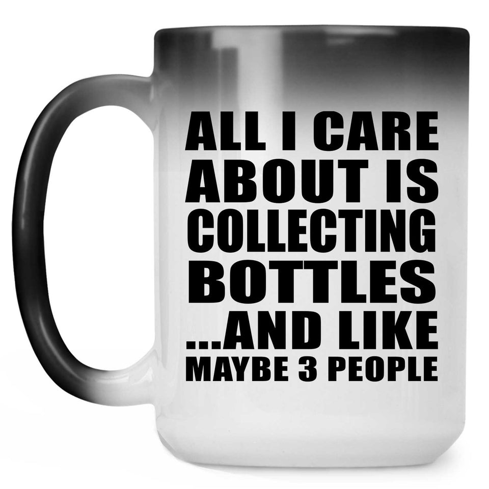 All I Care About Is Collecting Bottles - 15 Oz Color Changing Mug