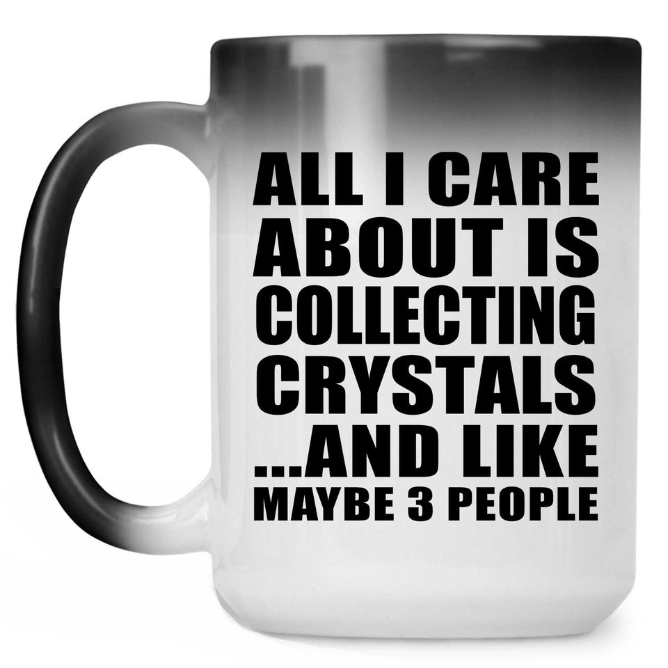 All I Care About Is Collecting Crystals - 15 Oz Color Changing Mug