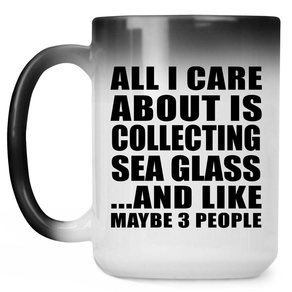 All I Care About Is Collecting Sea Glass - 15 Oz Color Changing Mug