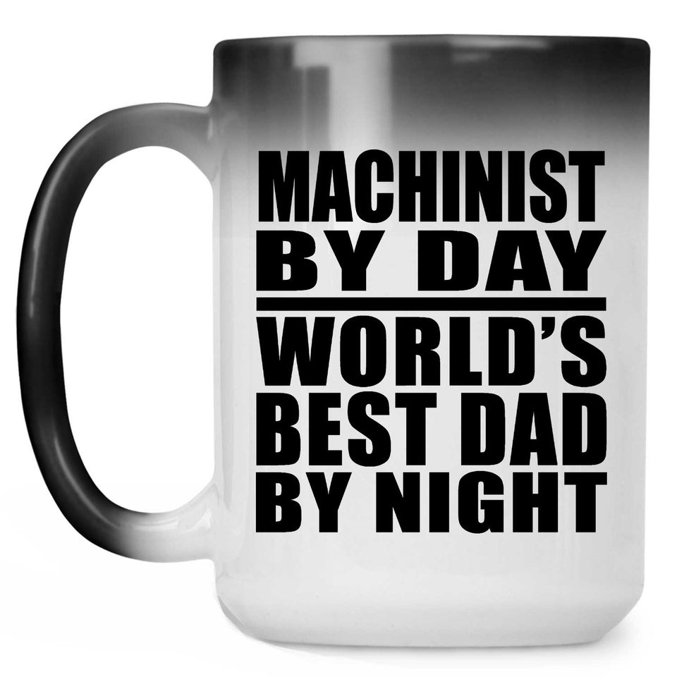Machinist By Day World's Best Dad By Night - 15 Oz Color Changing Mug