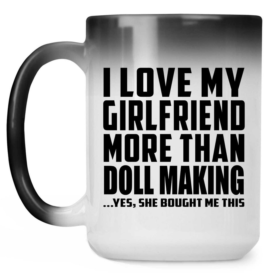 I Love My Girlfriend More Than Doll Making - 15 Oz Color Changing Mug