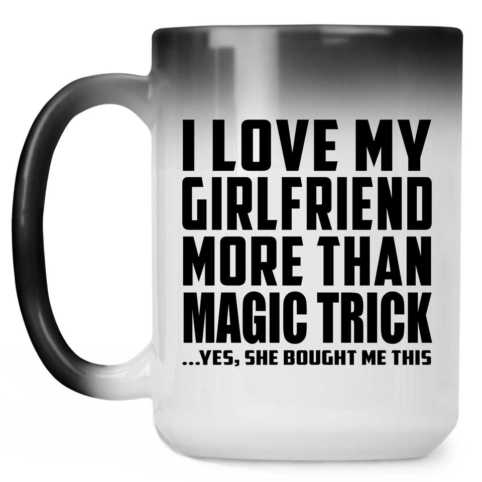 I Love My Girlfriend More Than Magic Trick - 15 Oz Color Changing Mug