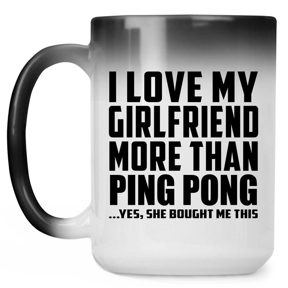 I Love My Girlfriend More Than Ping Pong - 15 Oz Color Changing Mug