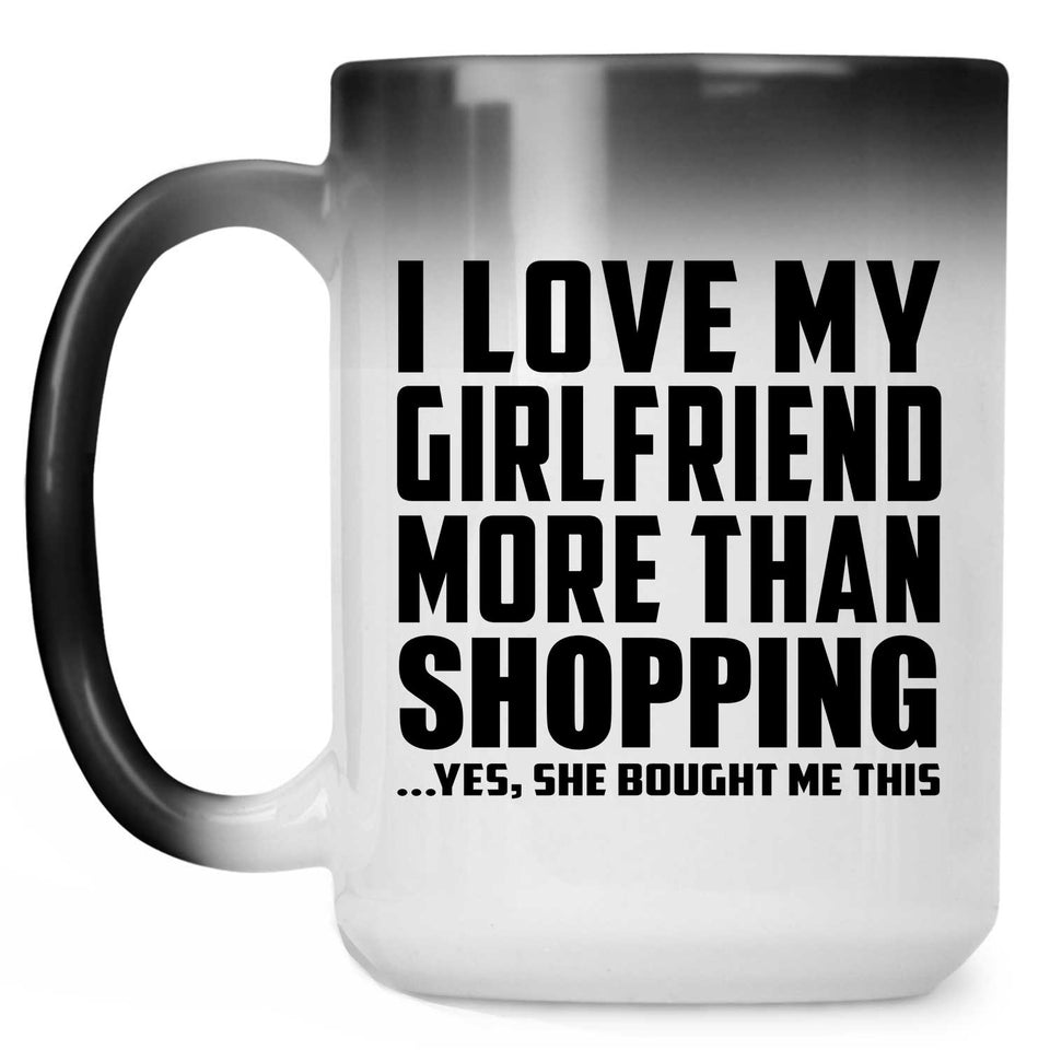 I Love My Girlfriend More Than Shopping - 15 Oz Color Changing Mug