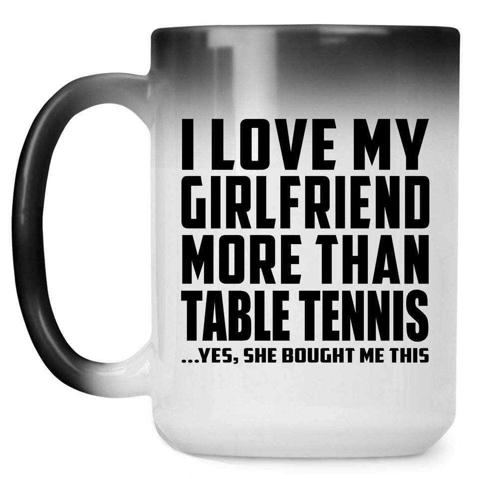 I Love My Girlfriend More Than Table Tennis - 15 Oz Color Changing Mug