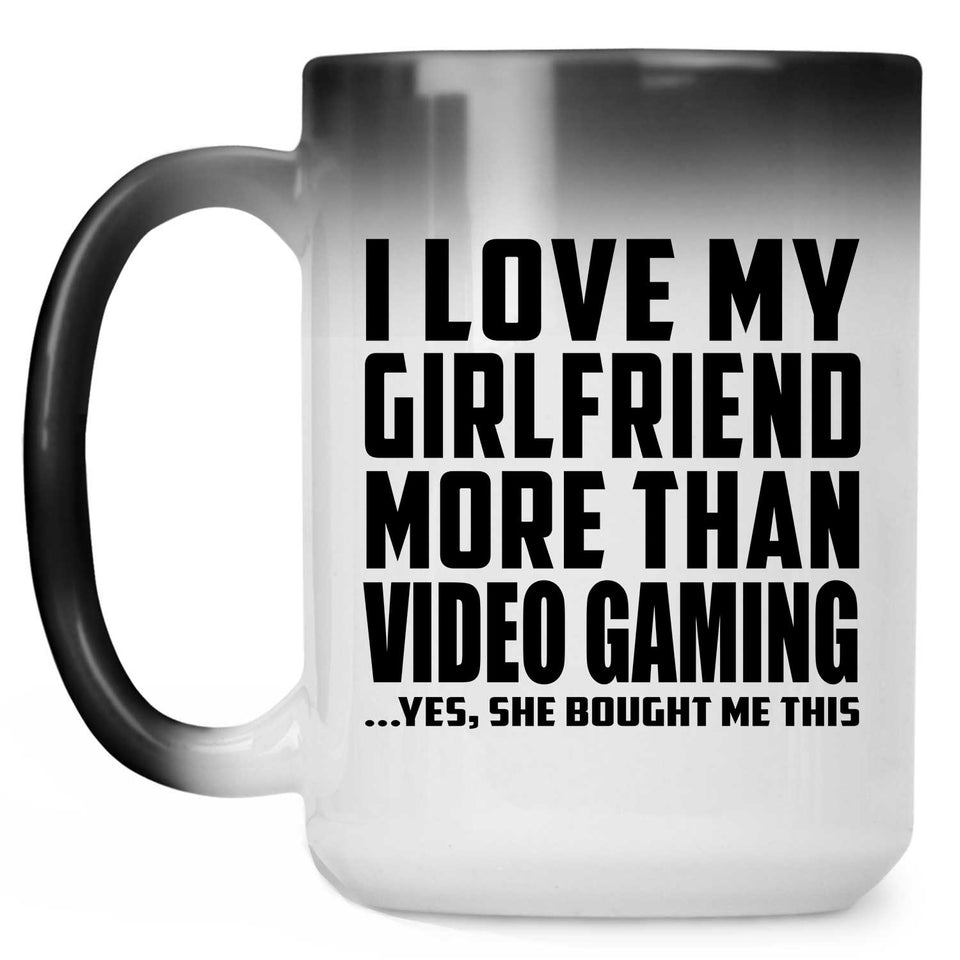 I Love My Girlfriend More Than Video Gaming - 15 Oz Color Changing Mug