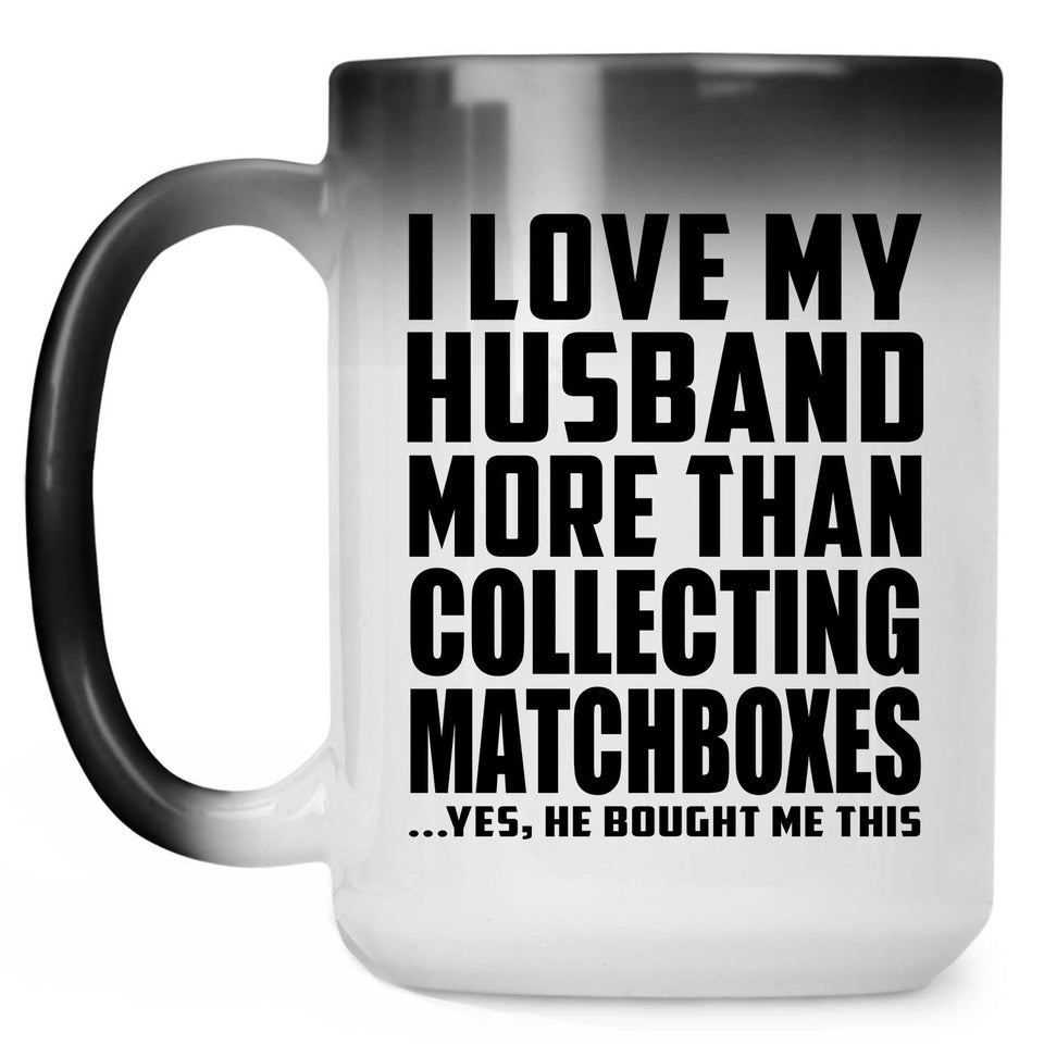 I Love My Husband More Than Collecting Matchboxes - 15 Oz Color Changing Mug