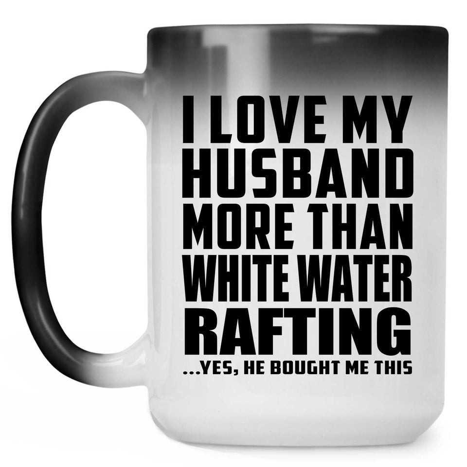 I Love My Husband More Than White Water Rafting - 15 Oz Color Changing Mug