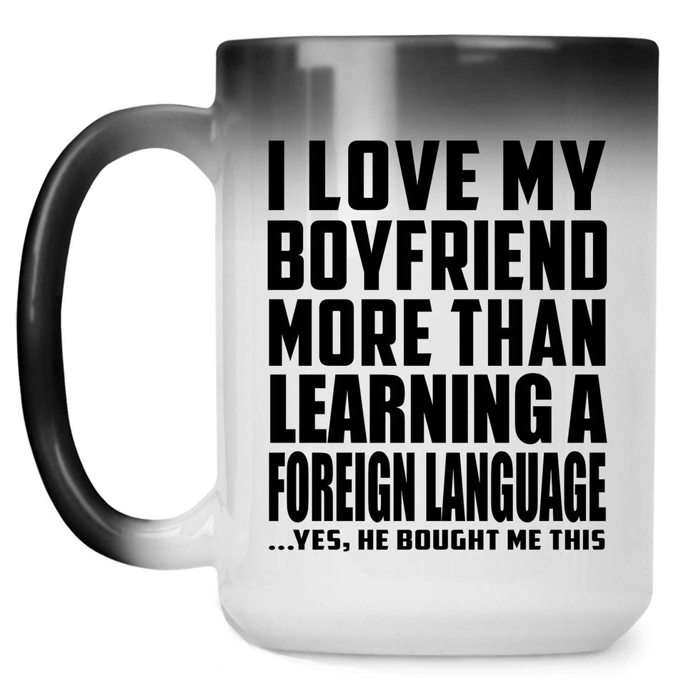 I Love My Boyfriend More Than Learning A Foreign Language - 15 Oz Color Changing Mug