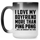 I Love My Boyfriend More Than Ping Pong - 15 Oz Color Changing Mug