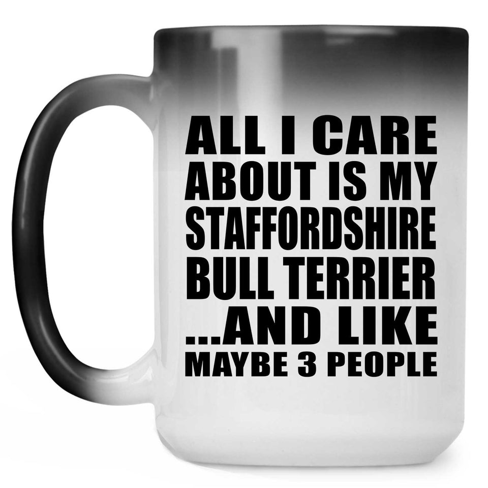 All I Care About Is My Staffordshire Bull Terrier - 15 Oz Color Changing Mug