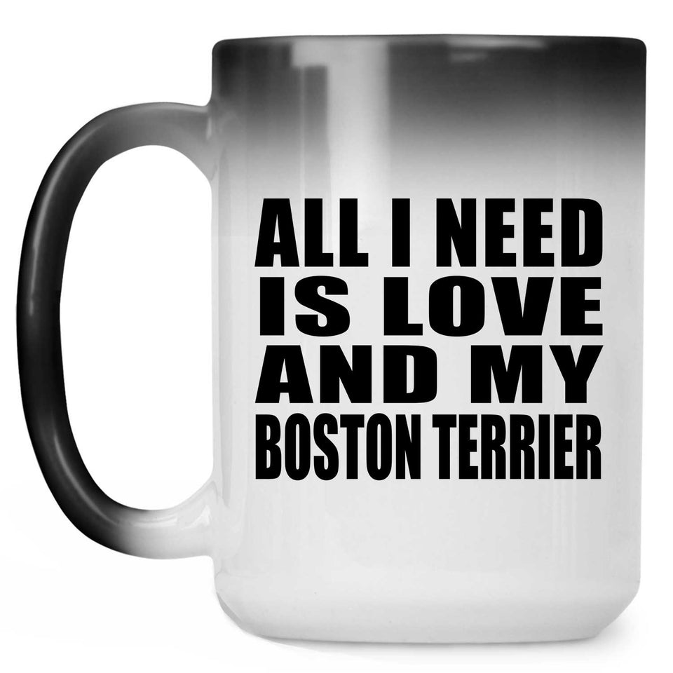 All I Need Is Love And My Boston Terrier - 15 Oz Color Changing Mug