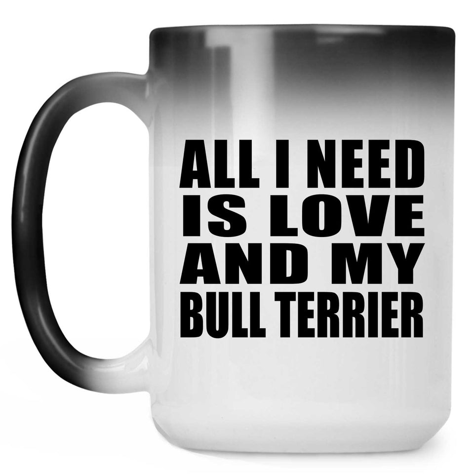 All I Need Is Love And My Bull Terrier - 15 Oz Color Changing Mug