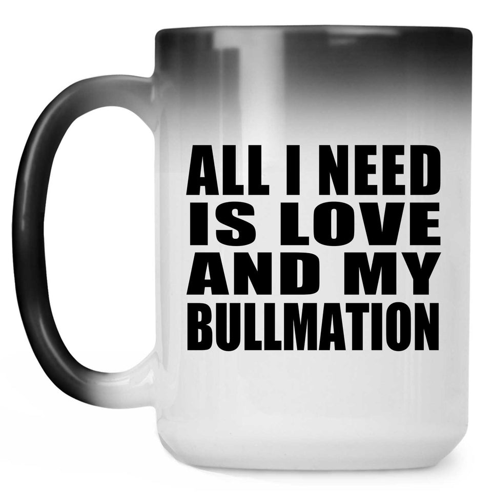 All I Need Is Love And My Bullmation - 15 Oz Color Changing Mug