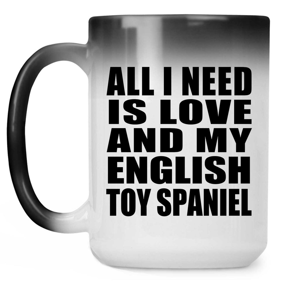All I Need Is Love And My English Toy Spaniel - 15 Oz Color Changing Mug