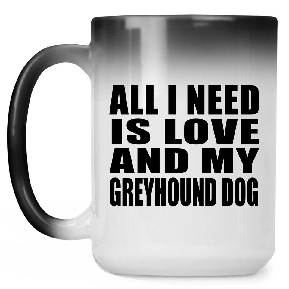 All I Need Is Love And My Greyhound Dog - 15 Oz Color Changing Mug