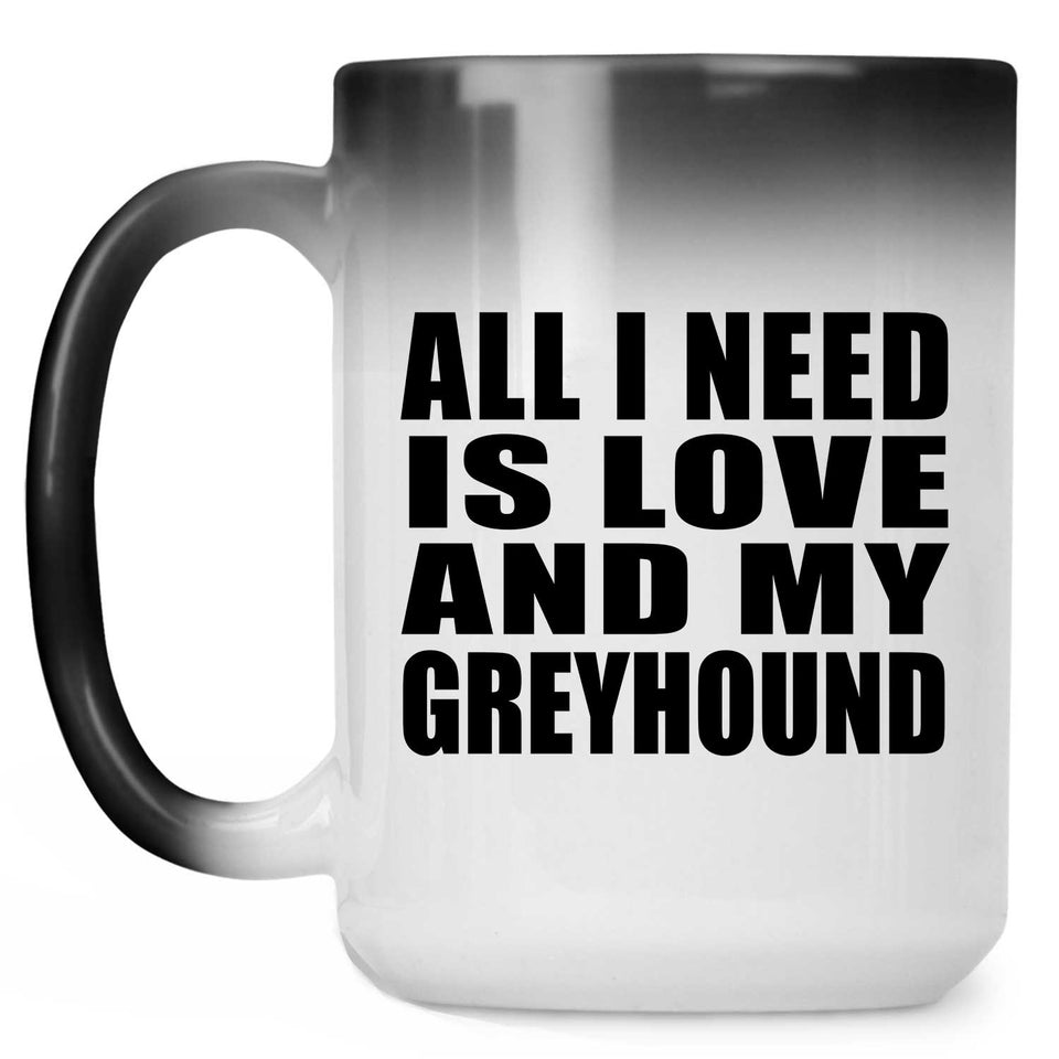 All I Need Is Love And My Greyhound - 15 Oz Color Changing Mug