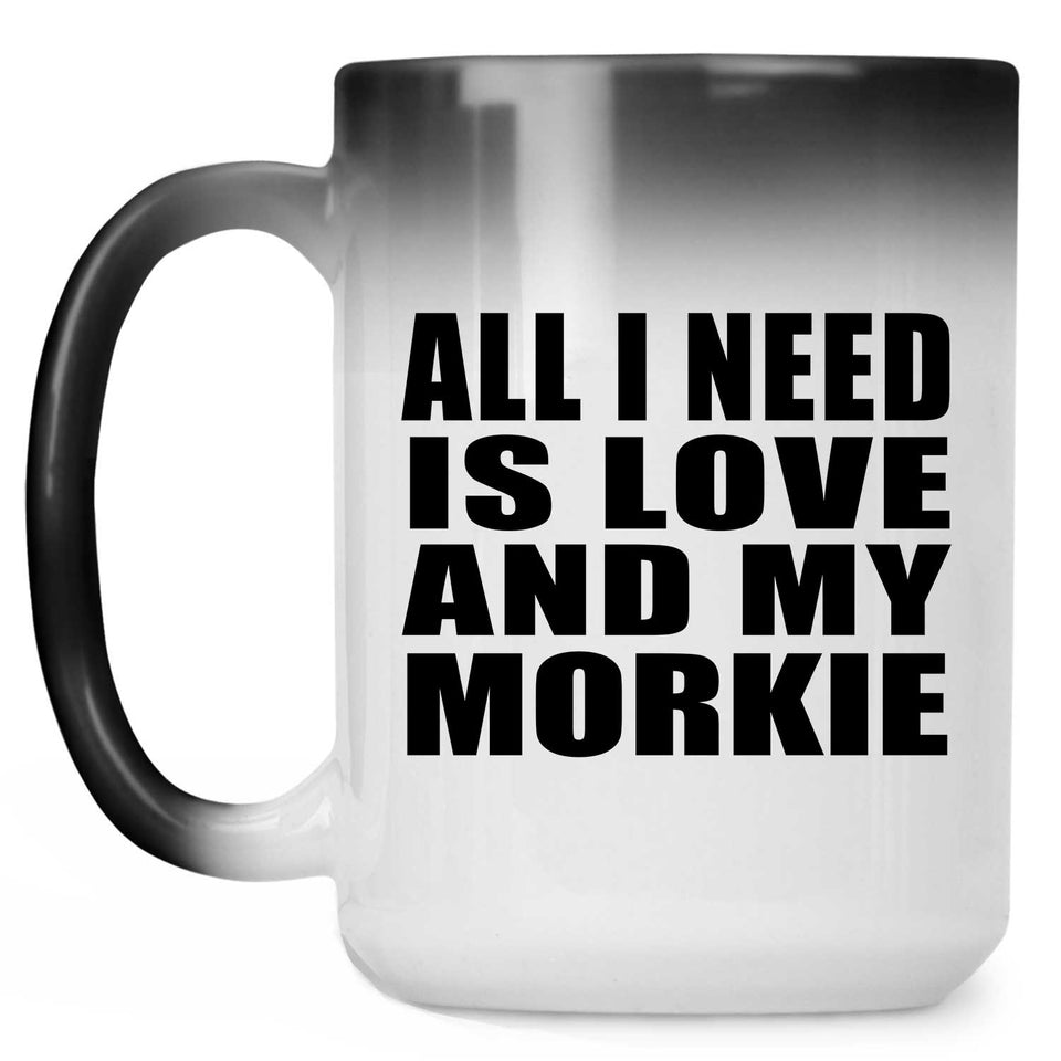 All I Need Is Love And My Morkie - 15 Oz Color Changing Mug