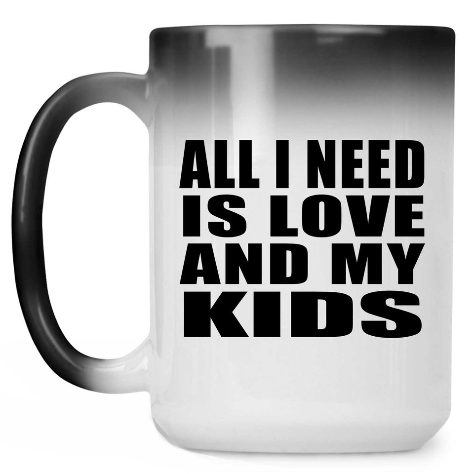 All I Need Is Love And My Kids - 15 Oz Color Changing Mug