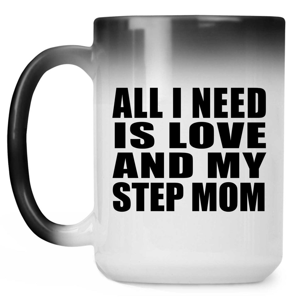 All I Need Is Love And My Step Mom - 15 Oz Color Changing Mug
