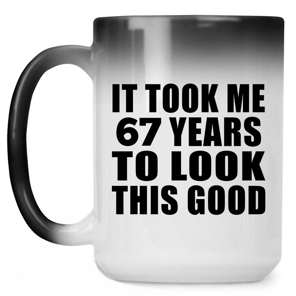 67th Birthday Took Me 67 Years To Look This Good - 15 Oz Color Changing Mug