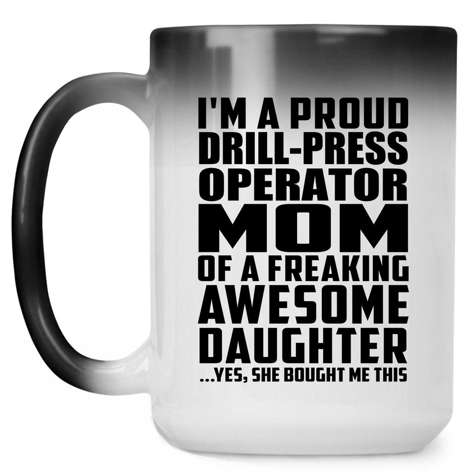 Proud Drill-Press Operator Mom Of Awesome Daughter - 15 Oz Color Changing Mug