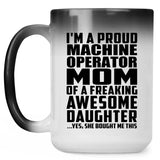 Proud Machine Operator Mom Of Awesome Daughter - 15 Oz Color Changing Mug
