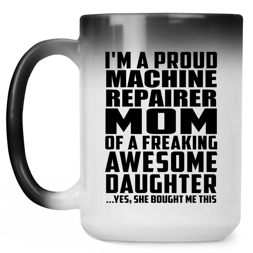 Proud Machine Repairer Mom Of Awesome Daughter - 15 Oz Color Changing Mug