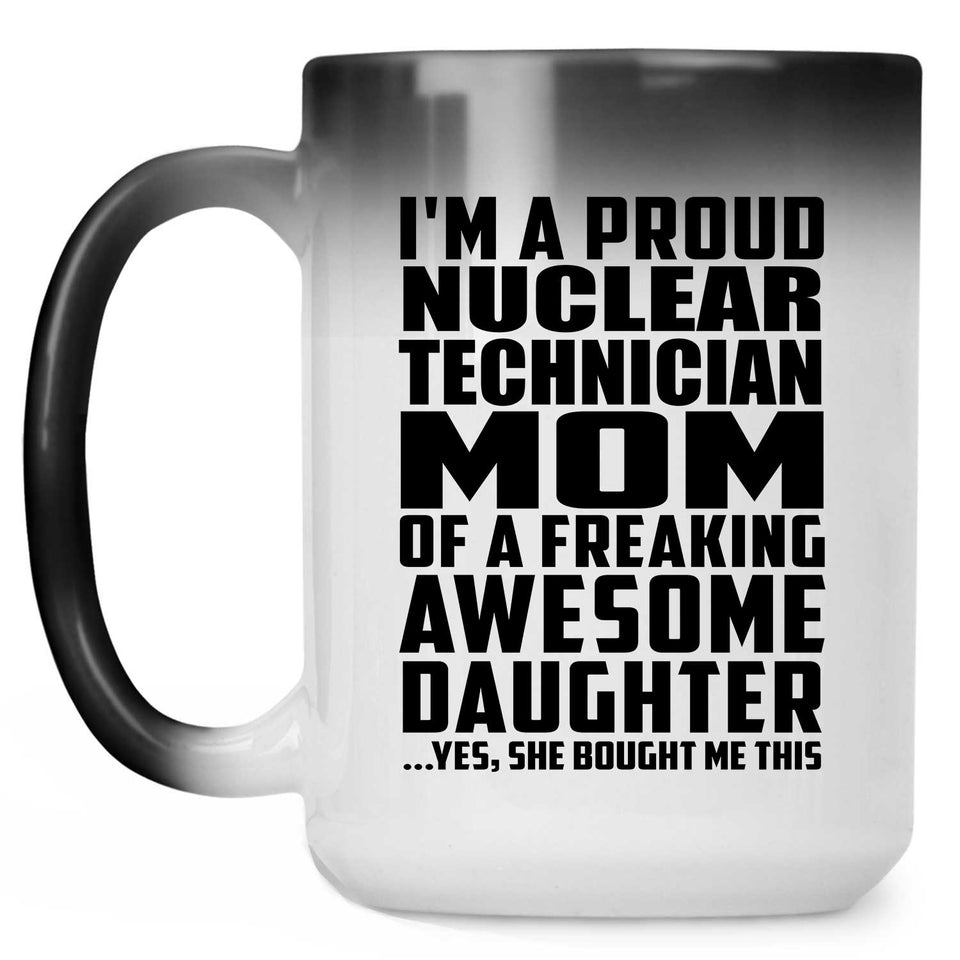 Proud Nuclear Technician Mom Of Awesome Daughter - 15 Oz Color Changing Mug