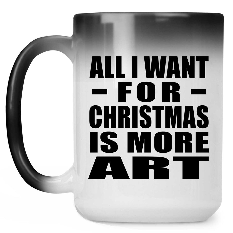 All I Want For Christmas Is More Art - 15 Oz Color Changing Mug