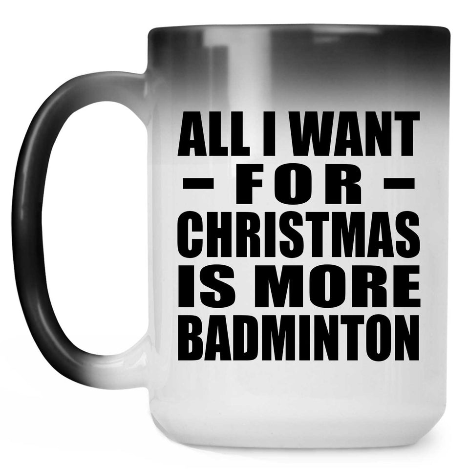 All I Want For Christmas Is More Badminton - 15 Oz Color Changing Mug